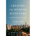 Creating the Hudson River Park: Environmental and Community Activism, Politics, and Greed - Hardcover