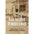 The War Against Tuberculosis: Samuel G. Dixon and the Rise of Modern Public Health in Pennsylvania - Paperback
