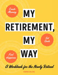 My Retirement, My Way: A Workbook for the Newly Retired to Create Meaning, Set Goals, and Find Happiness - Paperback