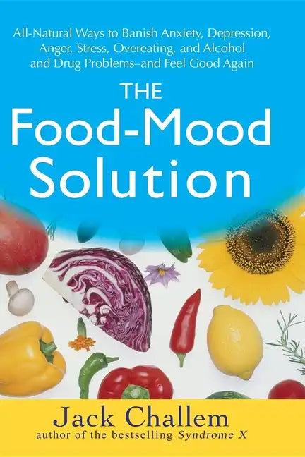 The Food-Mood Solution: All-Natural Ways to Banish Anxiety, Depression, Anger, Stress, Overeating, and Alcohol and Drug Problems--And Feel Good Again - Paperback