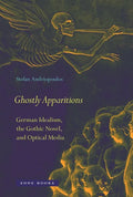 Ghostly Apparitions: German Idealism, the Gothic Novel, and Optical Media - Hardcover