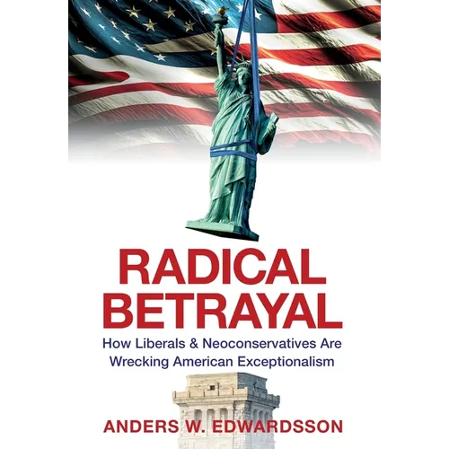 Radical Betrayal: How Liberals & Neoconservatives Are Wrecking American Exceptionalism - Hardcover