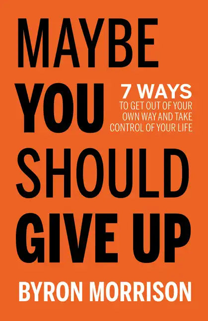 Maybe You Should Give Up: 7 Ways to Get Out of Your Own Way and Take Control of Your Life - Paperback