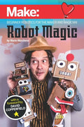 Robot Magic: Beginner Robotics for the Maker and Magician - Paperback