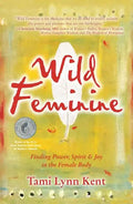 Wild Feminine: Finding Power, Spirit & Joy in the Female Body - Paperback