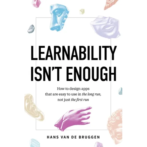 Learnability Isn't Enough: How to Design Apps That Are Easy to Use in the Long Run, Not Just the First Run - Paperback