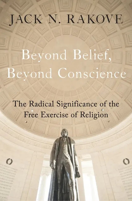 Beyond Belief, Beyond Conscience: The Radical Significance of the Free Exercise of Religion - Hardcover