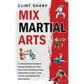 Mix Martial Arts: A Comprehensive Guide to Boxing, Brazilian Jiu-Jitsu, Muay Thai, Wrestling, Karate, Taekwondo, Kung Fu, Judo, Sambo, and Capoeira fo - Hardcover