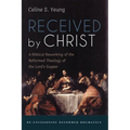 Received by Christ: A Biblical Reworking of the Reformed Theology of the Lord's Supper - Paperback