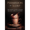 Permission to Slurp: The Insider's Guide to Tasting Specialty Coffee in Colombia - Paperback