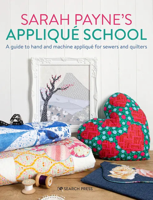 Sarah Payne's Applique School: A Guide to Hand and Machine Applique for Sewers and Quilters - Paperback