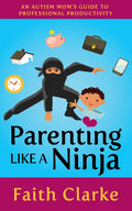 Parenting Like a Ninja: An Autism Mom's Guide to Professional Productivity - Paperback