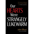 Our Hearts Were Strangely Lukewarm: The American Methodist Church and the Struggle with White Supremacy - Hardcover