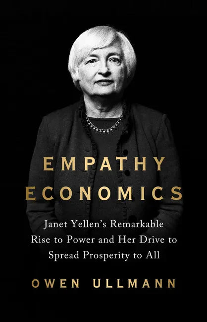 Empathy Economics: Janet Yellen's Remarkable Rise to Power and Her Drive to Spread Prosperity to All - Hardcover