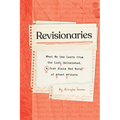 Revisionaries: What We Can Learn from the Lost, Unfinished, and Just Plain Bad Work of Great Writers - Hardcover