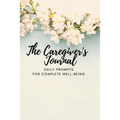 The Caregiver's Journal: Daily Prompts for Complete Well-Being - Paperback