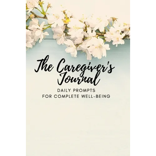 The Caregiver's Journal: Daily Prompts for Complete Well-Being - Paperback