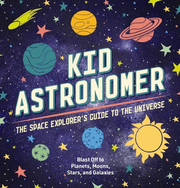 Kid Astronomer: The Space Explorer's Guide to the Galaxy - Hardcover