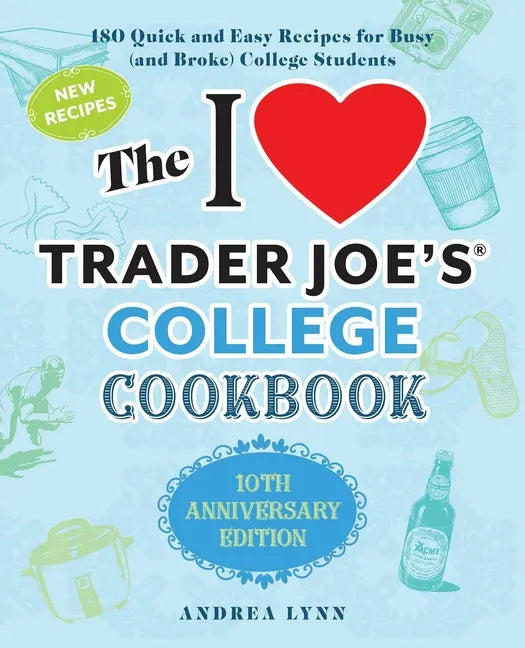The I Love Trader Joe's College Cookbook: 10th Anniversary Edition: 180 Quick and Easy Recipes for Busy (and Broke) College Students - Paperback