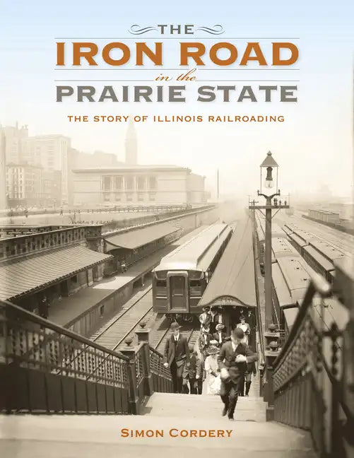 The Iron Road in the Prairie State: The Story of Illinois Railroading - Hardcover