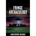 Fringe Archaeology: Unraveling the Mysteries of the Past - Paperback