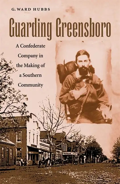 Guarding Greensboro: A Confederate Company in the Making of a Southern Community - Hardcover