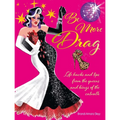 Be More Drag: Life Hacks and Tips from the Queens and Kings of the Catwalk - Hardcover