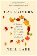 The Caregivers: A Support Group's Stories of Slow Loss, Courage, and Love - Paperback
