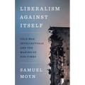 Liberalism Against Itself: Cold War Intellectuals and the Making of Our Times - Hardcover