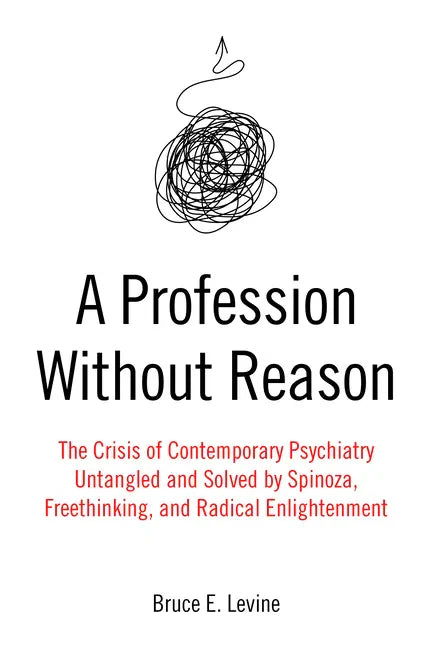 A Profession Without Reason: The Crisis of Contemporary Psychiatry--Untangled and Solved by Spinoza, Freethinking, and Radical Enlightenment - Paperback