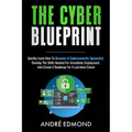 The Cyber Blueprint: Quickly Learn How to Become a Cyber-security Specialist, Develop the Skills Needed for Immediate Employment, and Creat - Paperback