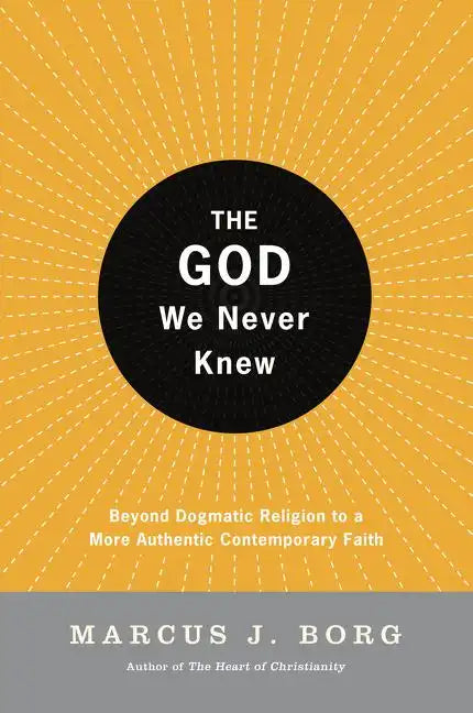 The God We Never Knew: Beyond Dogmatic Religion to a More Authenthic Contemporary Faith - Paperback