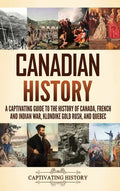 Canadian History: A Captivating Guide to the History of Canada, French and Indian War, Klondike Gold Rush, and Quebec - Hardcover
