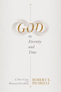 God in Eternity and Time: A New Case for Human Freedom - Paperback