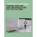 A Difficult Heritage: Fascist-Era Art and Architecture Out of Its Time - Hardcover