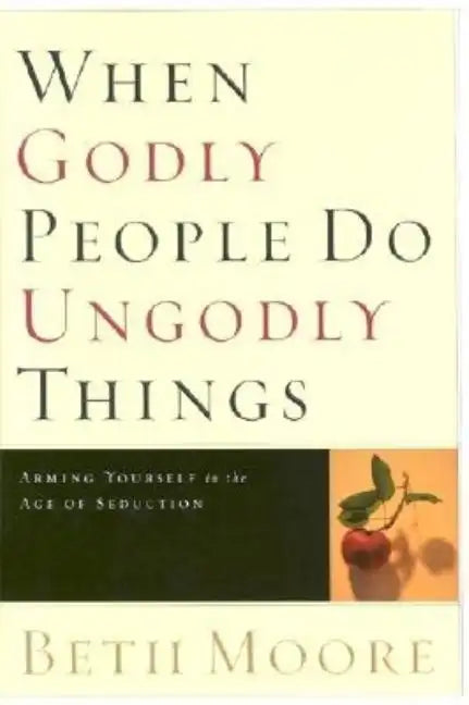 When Godly People Do Ungodly Things: Arming Yourself in the Age of Seduction - Hardcover