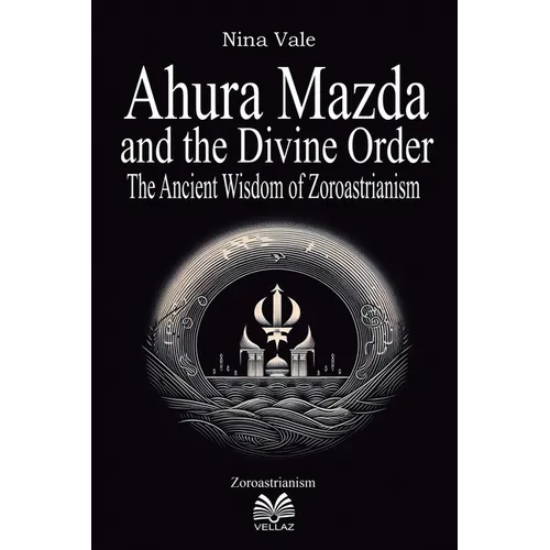 Ahura Mazda and the Divine Order: The Ancient Wisdom of Zoroastrianism - Paperback
