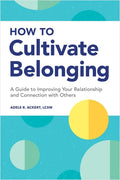 How to Cultivate Belonging: A Guide to Improving Your Relationship and Connection with Others - Paperback