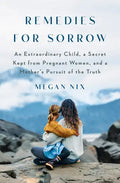Remedies for Sorrow: An Extraordinary Child, a Secret Kept from Pregnant Women, and a Mother's Pursuit of the Truth - Hardcover