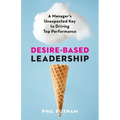 Desire-Based Leadership: A Manager's Unexpected Key to Driving Top Performance - Paperback