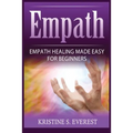 Empath: Empath Healing Made Easy For Beginners (Handling Sociopaths and Narcisissists, Protect Yourself From Manipulation, Self-Aware Energy) - Paperback