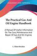 The Practical Gas And Oil Engine Handbook: A Manual Of Useful Information On The Care, Maintenance And Repair Of Gas And Oil Engines (1905) - Paperback