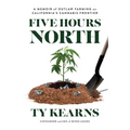 Five Hours North: A Memoir of Outlaw Farming on California's Cannabis Frontier - Paperback