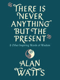 There Is Never Anything But the Present: And Other Inspiring Words of Wisdom - Hardcover