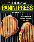 The Essential Panini Press Cookbook: 100 Creative and Classic Recipes - Paperback