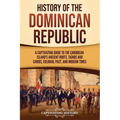 History of the Dominican Republic: A Captivating Guide to the Caribbean Island's Ancient Roots, Taínos and Caribs, Colonial Past, and Modern Times - Paperback