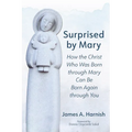 Surprised by Mary: How the Christ Who Was Born Through Mary Can Be Born Again Through You - Paperback