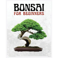 Bonsai for Beginners: The Ultimate Step-by-Step Guide to Cultivating Beautiful Miniature Trees - Paperback