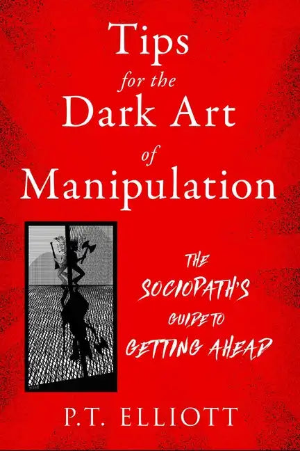 Tips for the Dark Art of Manipulation: The Sociopath's Guide to Getting Ahead - Paperback