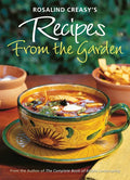 Rosalind Creasy's Recipes from the Garden: 200 Exciting Recipes from the Author of the Complete Book of Edible Landscaping - Paperback